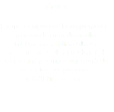 Misión Estamos comprometidos en promover el proceso de crear, desarrollar, integrar, compartir y aplicar el conocimiento de las tecnologías de información y comunicación en todos los sectores empresariales e industriales del país.